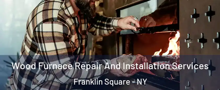  Wood Furnace Repair And Installation Services Franklin Square - NY